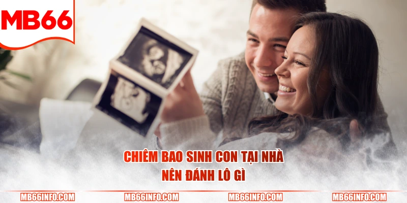 Chiêm bao sinh con tại nhà nên đánh lô gì