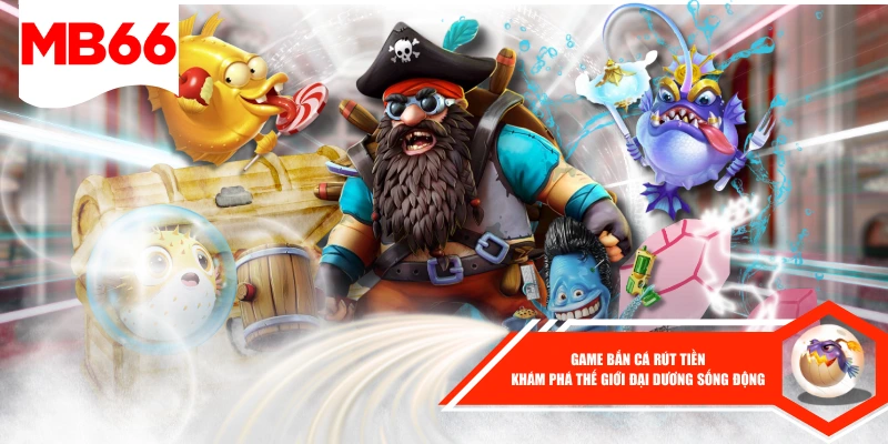 Game Bắn Cá Rút Tiền - Khám Phá Thế Giới Đại Dương Sống Động