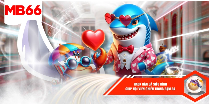 Hack Bắn Cá Siêu Đỉnh Giúp Hội Viên Chiến Thắng Đậm Đà