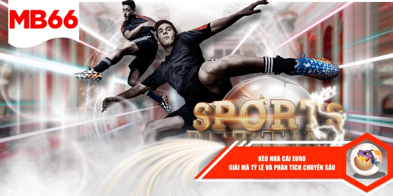Kèo Nhà Cái Euro – Giải Mã Tỷ Lệ Và Phân Tích Chuyên Sâu