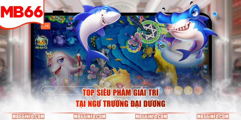 Top siêu phẩm giải trí tại ngư trường đại dương